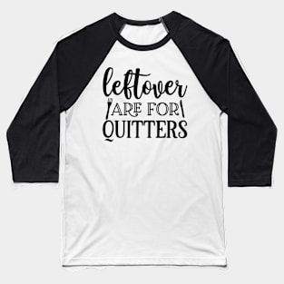 Leftovers are for quitters Baseball T-Shirt